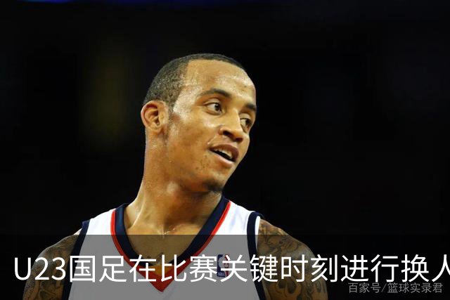 U23国足在比赛关键时刻进行换人调整，依木兰替下徐彬